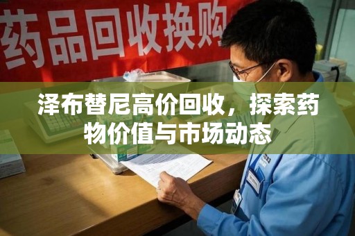 遵义泽布替尼高价回收，探索药物价值与市场动态