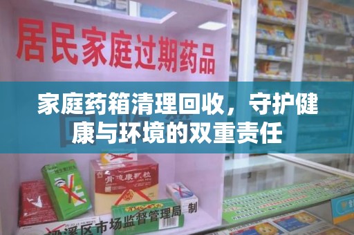 遵义家庭药箱清理回收，守护健康与环境的双重责任