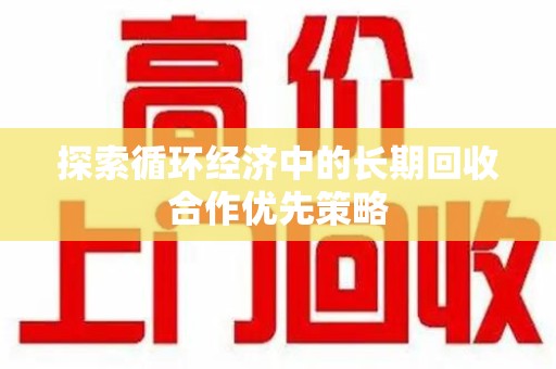 遵义探索循环经济中的长期回收合作优先策略
