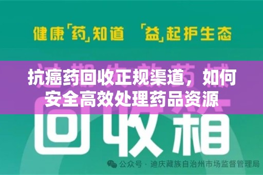 遵义抗癌药回收正规渠道，如何安全高效处理药品资源