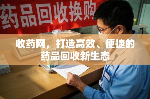 遵义收药网，打造高效、便捷的药品回收新生态