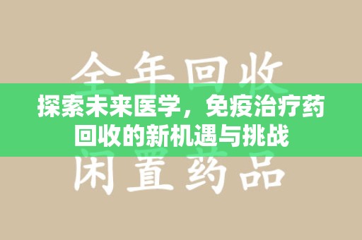 遵义探索未来医学，免疫治疗药回收的新机遇与挑战