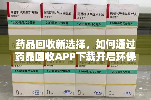 遵义药品回收新选择，如何通过药品回收APP下载开启环保生活