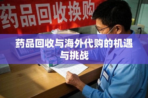 遵义药品回收与海外代购的机遇与挑战