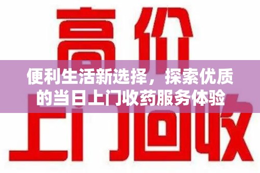 遵义便利生活新选择，探索优质的当日上门收药服务体验