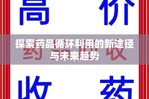 遵义探索药品循环利用的新途径与未来趋势