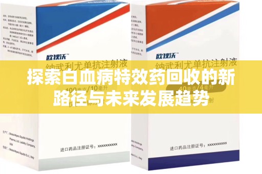 遵义探索白血病特效药回收的新路径与未来发展趋势