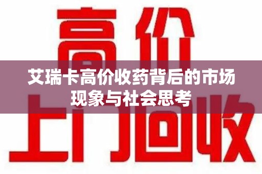 遵义艾瑞卡高价收药背后的市场现象与社会思考