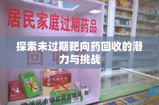 遵义探索未过期靶向药回收的潜力与挑战