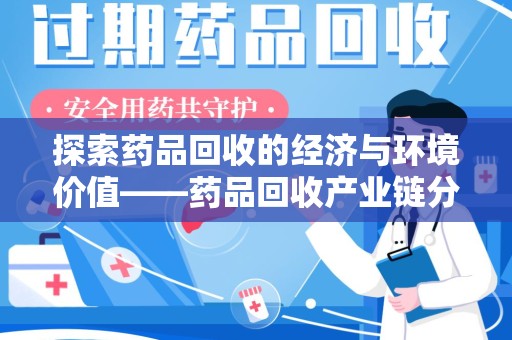 遵义探索药品回收的经济与环境价值——药品回收产业链分析