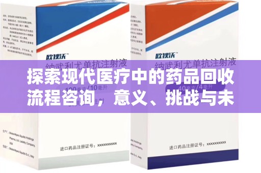 遵义探索现代医疗中的药品回收流程咨询，意义、挑战与未来趋势