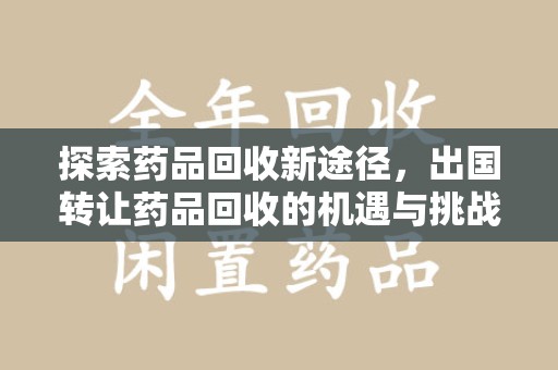 遵义探索药品回收新途径，出国转让药品回收的机遇与挑战