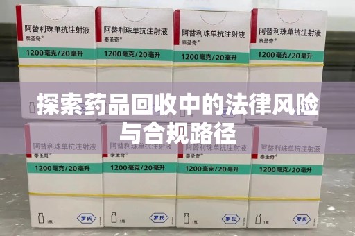 遵义探索药品回收中的法律风险与合规路径