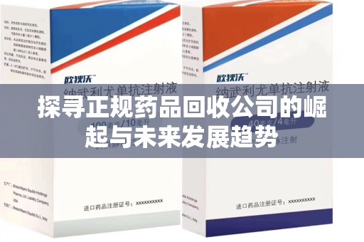 遵义探寻正规药品回收公司的崛起与未来发展趋势