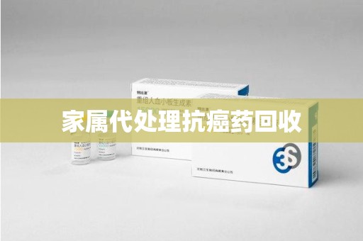 遵义家属代处理抗癌药回收