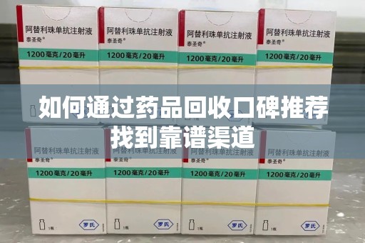 遵义如何通过药品回收口碑推荐找到靠谱渠道