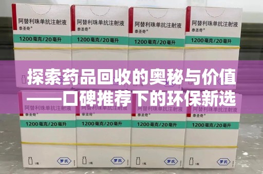 遵义探索药品回收的奥秘与价值——口碑推荐下的环保新选择