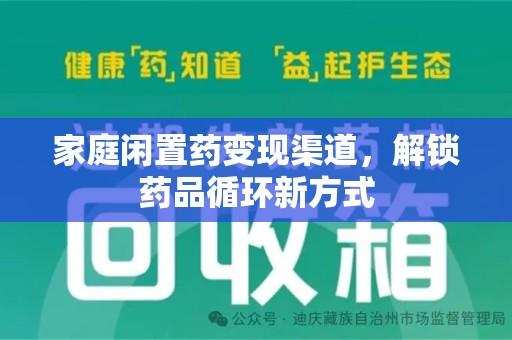 遵义家庭闲置药变现渠道，解锁药品循环新方式