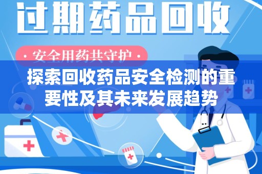 遵义探索回收药品安全检测的重要性及其未来发展趋势