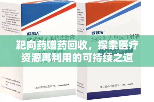 遵义靶向药赠药回收，探索医疗资源再利用的可持续之道