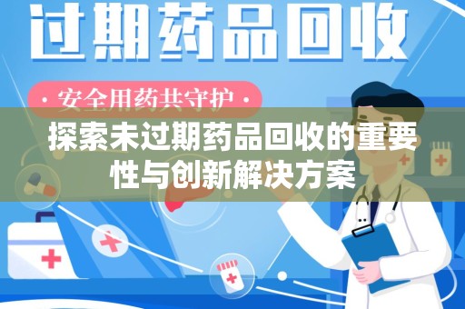 遵义探索未过期药品回收的重要性与创新解决方案