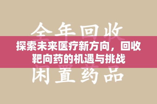 遵义探索未来医疗新方向，回收靶向药的机遇与挑战