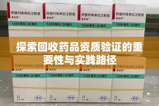 遵义探索回收药品资质验证的重要性与实践路径