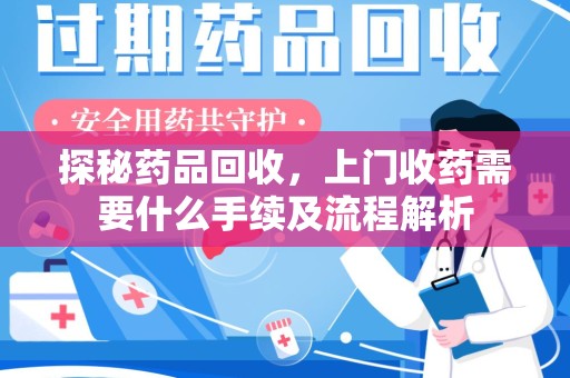 遵义探秘药品回收，上门收药需要什么手续及流程解析