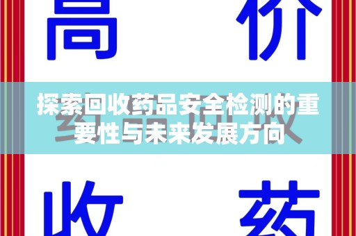 遵义探索回收药品安全检测的重要性与未来发展方向