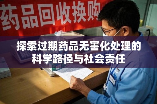 遵义探索过期药品无害化处理的科学路径与社会责任