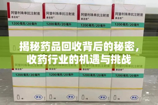 遵义揭秘药品回收背后的秘密，收药行业的机遇与挑战
