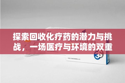 遵义探索回收化疗药的潜力与挑战，一场医疗与环境的双重博弈