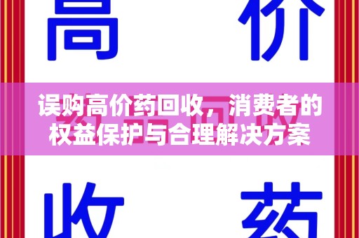 遵义误购高价药回收，消费者的权益保护与合理解决方案