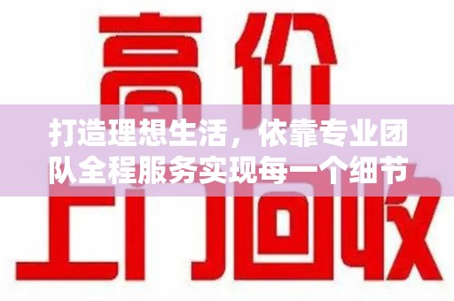 遵义打造理想生活，依靠专业团队全程服务实现每一个细节
