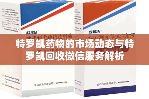 遵义特罗凯药物的市场动态与特罗凯回收微信服务解析