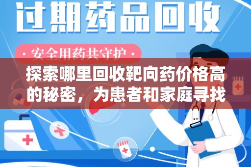 遵义探索哪里回收靶向药价格高的秘密，为患者和家庭寻找最优解