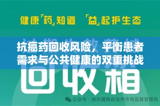 遵义抗癌药回收风险，平衡患者需求与公共健康的双重挑战