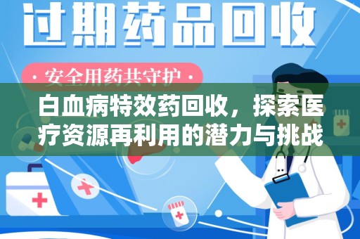 遵义白血病特效药回收，探索医疗资源再利用的潜力与挑战