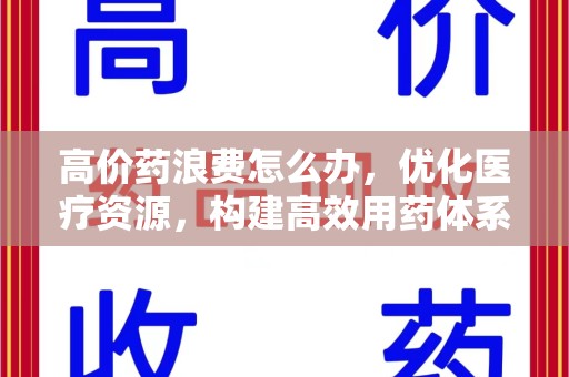 遵义高价药浪费怎么办，优化医疗资源，构建高效用药体系