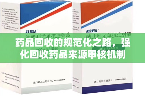 遵义药品回收的规范化之路，强化回收药品来源审核机制