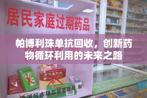 遵义帕博利珠单抗回收，创新药物循环利用的未来之路