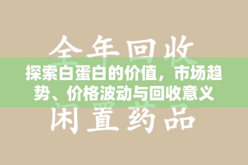 遵义探索白蛋白的价值，市场趋势、价格波动与回收意义