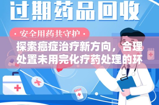 遵义探索癌症治疗新方向，合理处置未用完化疗药处理的环保路径