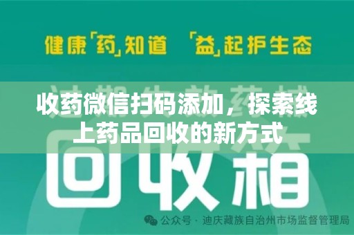 遵义收药微信扫码添加，探索线上药品回收的新方式