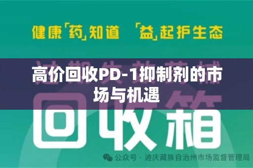 遵义高价回收PD-1抑制剂的市场与机遇