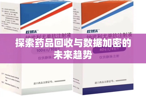 遵义探索药品回收与数据加密的未来趋势