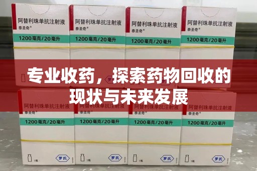 遵义专业收药，探索药物回收的现状与未来发展