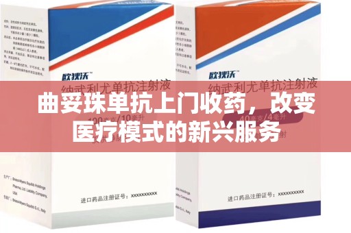 遵义曲妥珠单抗上门收药，改变医疗模式的新兴服务