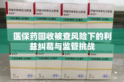 遵义医保药回收被查风险下的利益纠葛与监管挑战