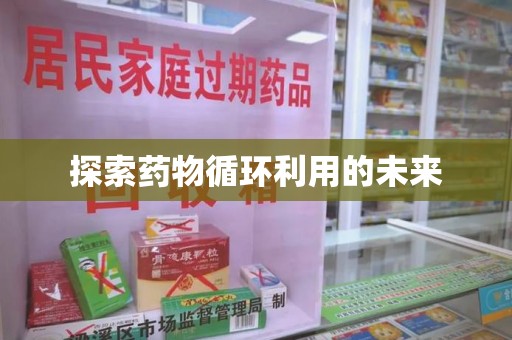 遵义探索药物循环利用的未来